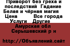 Приворот без греха и последствий. Гадание. Белая и чёрная магия. › Цена ­ 700 - Все города Услуги » Другие   . Амурская обл.,Серышевский р-н